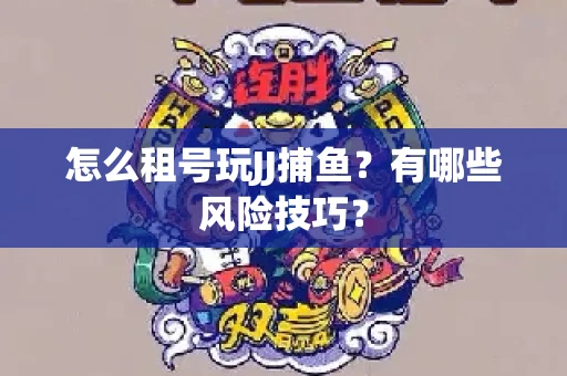 怎么租号玩JJ捕鱼？有哪些风险技巧？